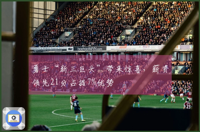 勇士“新三巨头”带来惊喜，薪资领先21分占据7%优势