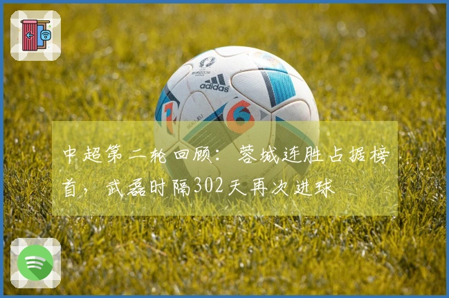 中超第二轮回顾：蓉城连胜占据榜首，武磊时隔302天再次进球