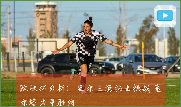 欧联杯分析：里尔主场抗击挑战 塞尔塔力争胜利