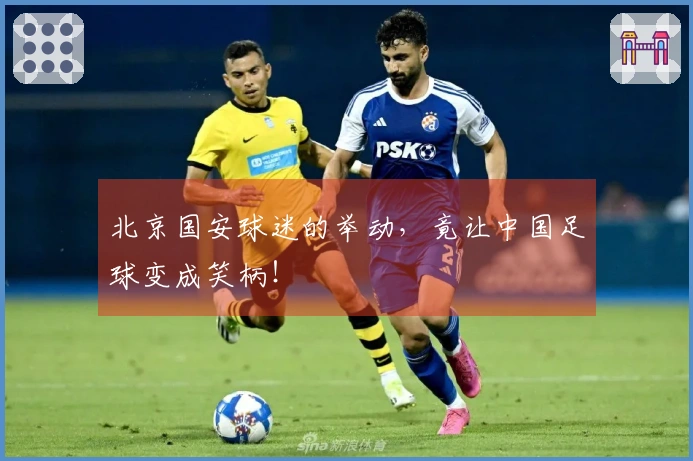 北京国安球迷的举动，竟让中国足球变成笑柄！