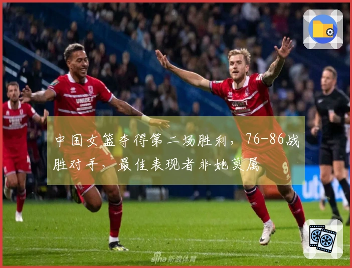 中国女篮夺得第二场胜利，76-86战胜对手，最佳表现者非她莫属