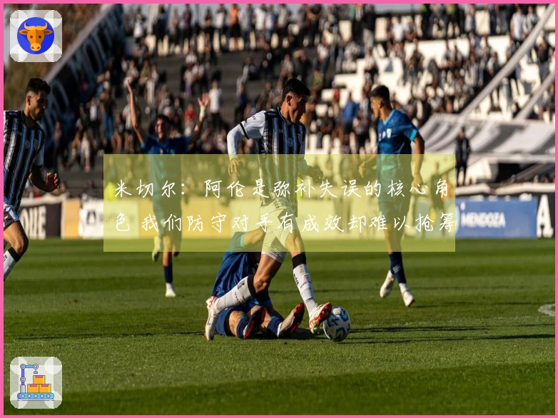 米切尔：阿伦是弥补失误的核心角色 我们防守对手有成效却难以抢筹码